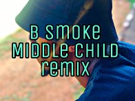 B Smoke -Middle Child (remix)